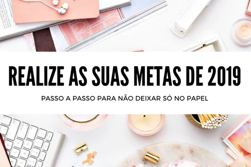 METAS PARA 2019: Passo a passo para você realizar tudo!
